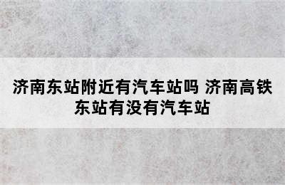 济南东站附近有汽车站吗 济南高铁东站有没有汽车站
